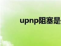 upnp阻塞是什么意思 upnp阻塞 