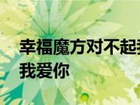 幸福魔方对不起我爱你全集 幸福魔方对不起我爱你 