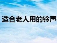 适合老人用的铃声有哪些 适合老人用的铃声 