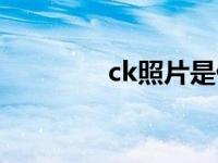 ck照片是什么意思 ck照片 