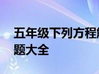 五年级下列方程解决应用题 五年级方程应用题大全 