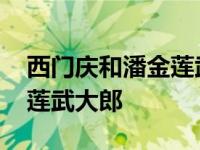 西门庆和潘金莲武大郎哪个好 西门庆和潘金莲武大郎 