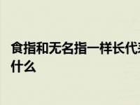 食指和无名指一样长代表什么财运 食指和无名指一样长代表什么 