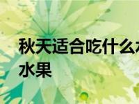 秋天适合吃什么水果和蔬菜 秋天适合吃什么水果 