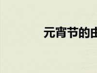 元宵节的由来简介 元宵习俗 