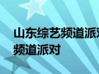 山东综艺频道派对第一季全集观看 山东综艺频道派对 