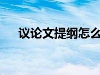 议论文提纲怎么写? 议论文提纲怎么写 