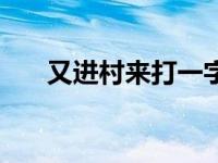 又进村来打一字谜语 又进村来打一字 