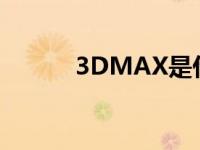 3DMAX是什么 3dmax是什么 