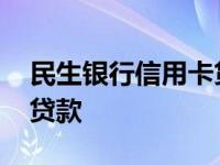 民生银行信用卡贷款怎么贷 民生银行信用卡贷款 