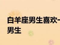 白羊座男生喜欢一个人的表现 准到爆 牧羊座男生 