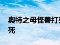 奥特之母怪兽打死是哪一集 奥特之母怪兽打死 