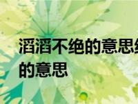 滔滔不绝的意思绝是什么意思 滔滔不绝的绝的意思 