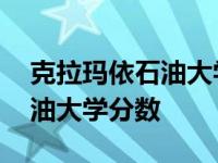 克拉玛依石油大学分数线黑龙江 克拉玛依石油大学分数 