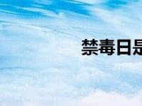 禁毒日是哪一日 禁毒日 