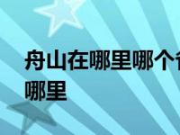 舟山在哪里哪个省份哪个市浙江地图 舟山在哪里 