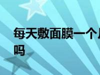 每天敷面膜一个月后真实体验 面膜天天敷好吗 