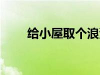 给小屋取个浪漫的名字 浪漫的名字 