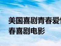 美国喜剧青春爱情电影排行榜前十名 美国青春喜剧电影 