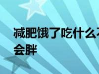 减肥饿了吃什么不会胖呢 减肥饿了吃什么不会胖 