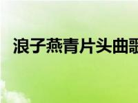 浪子燕青片头曲歌曲视频 浪子燕青片尾曲 