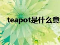 teapot是什么意思啊 teapot是什么意思 