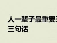 人一辈子最重要三句话说说 人一辈子最重要三句话 