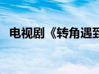 电视剧《转角遇到爱》 转角遇到爱演员表 