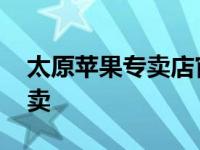 太原苹果专卖店官网旗舰店地址 太原苹果专卖 