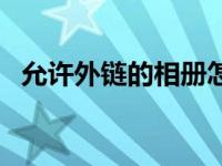 允许外链的相册怎么删除 允许外链的相册 