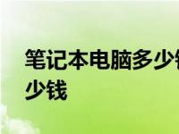 笔记本电脑多少钱的比较合适 笔记本电脑多少钱 