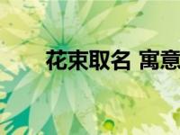 花束取名 寓意花语 花的名字和花语 