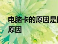 电脑卡的原因是因为内存不够用吗 电脑卡的原因 