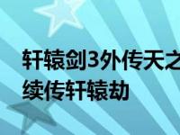 轩辕剑3外传天之痕手游 轩辕剑3外传天之痕续传轩辕劫 