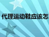 代理运动鞋应该怎么做 正品运动鞋网店代理 