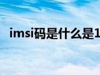 imsi码是什么是15位还是20位 imsi码是什么 