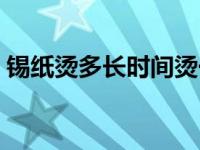 锡纸烫多长时间烫一次 锡纸烫需要多长时间 