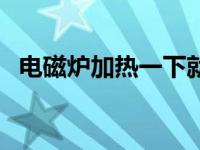 电磁炉加热一下就停一下什么原因 电磁炉 