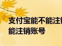 支付宝能不能注销账号重新注册 支付宝能不能注销账号 