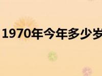 1970年今年多少岁2024 1970年今年多少岁 