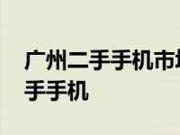 广州二手手机市场最大的市场在哪里 广州二手手机 