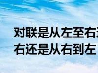 对联是从左至右还是从右至左读 对联从左到右还是从右到左 