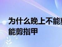 为什么晚上不能剪指甲的说法 为什么晚上不能剪指甲 