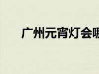 广州元宵灯会哪个好看 广州元宵灯会 