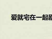 爱就宅在一起剧情介绍 爱就宅在一起 