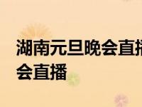 湖南元旦晚会直播在线观看2024 湖南元旦晚会直播 