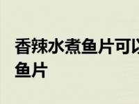 香辣水煮鱼片可以放冰箱冷冻室吗? 香辣水煮鱼片 