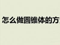 怎么做圆锥体的方法 怎样做圆锥体步骤图片 