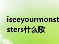 iseeyourmonsters歌曲翻译 iseeyourmonsters什么歌 