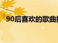 90后喜欢的歌曲排行榜大全 90后喜欢的歌曲 